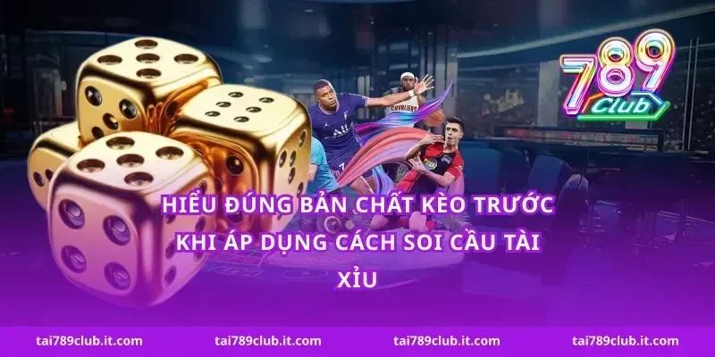 Hiểu đúng bản chất kèo trước khi áp dụng cách soi cầu tài xỉu