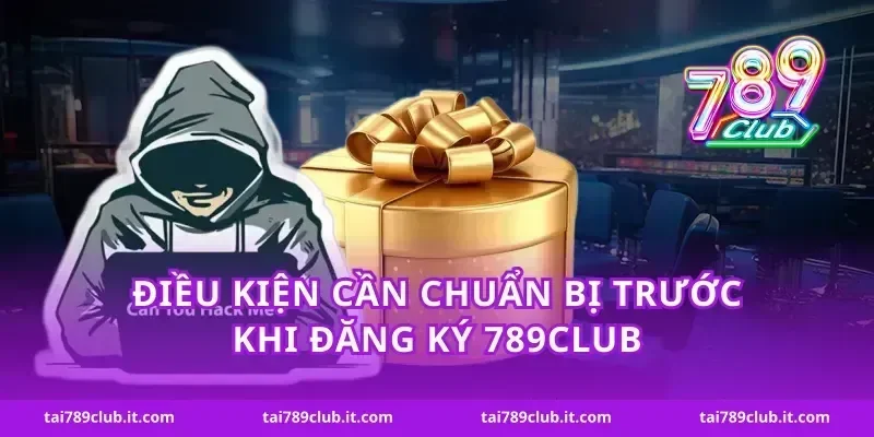 Điều kiện cần chuẩn bị trước khi đăng ký 789Club