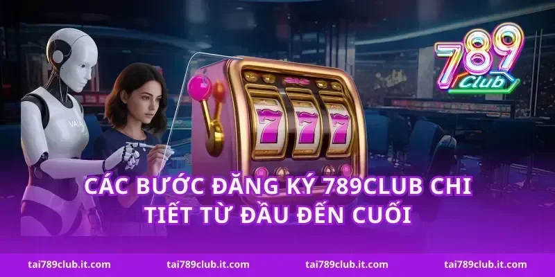 Các bước đăng ký 789Club chi tiết từ đầu đến cuối