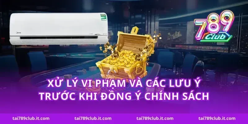 Xử lý vi phạm và các lưu ý trước khi đồng ý chính sách