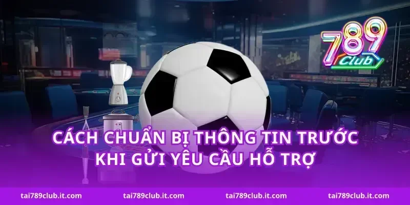 Cách chuẩn bị thông tin trước khi gửi yêu cầu hỗ trợ