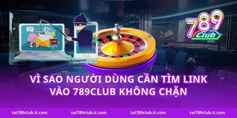 Vì sao người dùng cần tìm link vào 789club không chặn