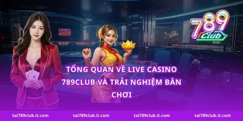 Tổng quan về live casino 789Club và trải nghiệm bàn chơi