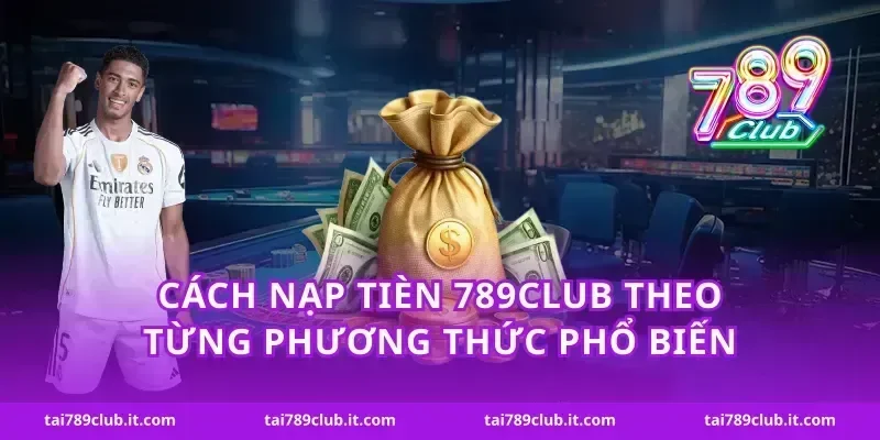 Cách nạp tièn 789Club theo từng phương thức phổ biến