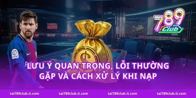 Lưu ý quan trọng, lỗi thường gặp và cách xử lý khi nạp