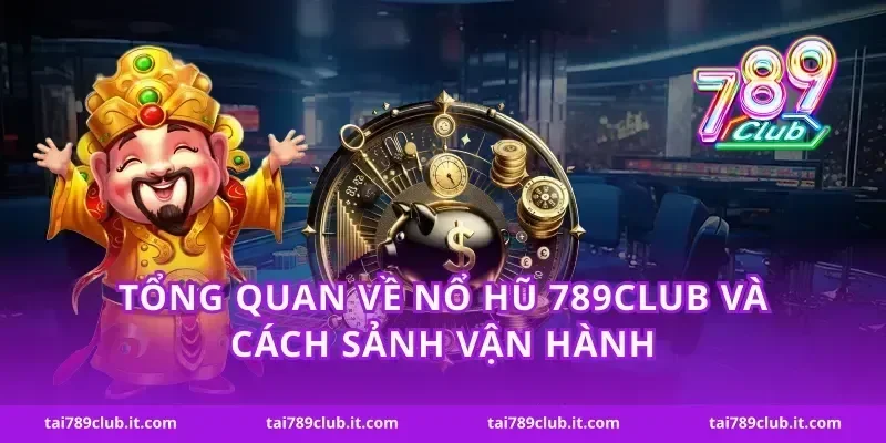 Tổng quan về nổ hũ 789Club và cách sảnh vận hành