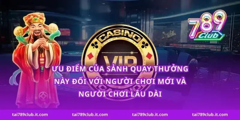 Ưu điểm của sảnh quay thưởng này đối với người chơi mới và người chơi lâu dài