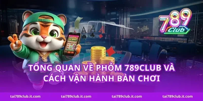 Tổng quan về phỏm 789Club và cách vận hành bàn chơi