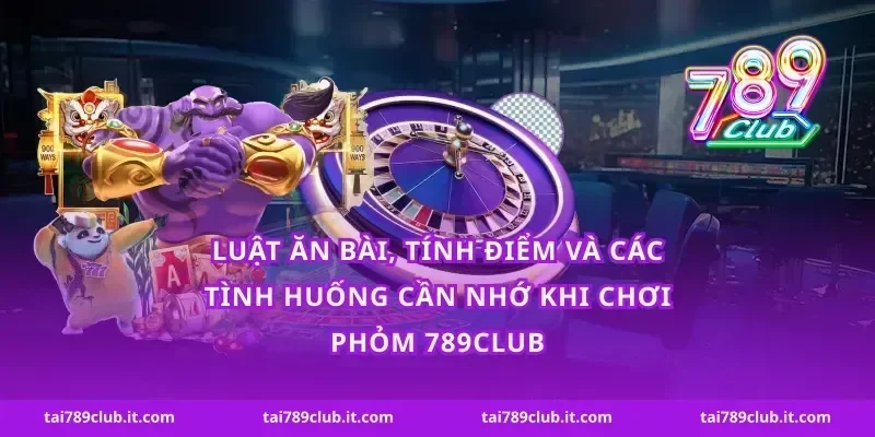 Luật ăn bài, tính điểm và các tình huống cần nhớ khi chơi phỏm 789Club