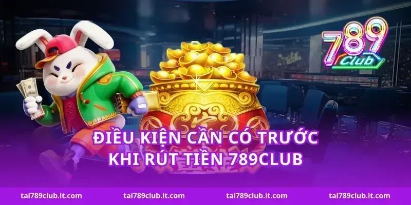Điều kiện cần có trước khi rút tiền 789Club
