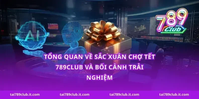 Tổng quan về sắc xuân chợ tết 789Club và bối cảnh trải nghiệm