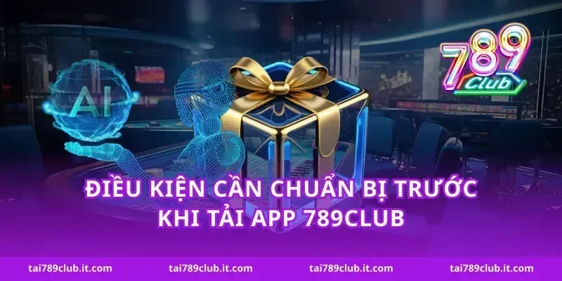 Điều kiện cần chuẩn bị trước khi tải app 789Club