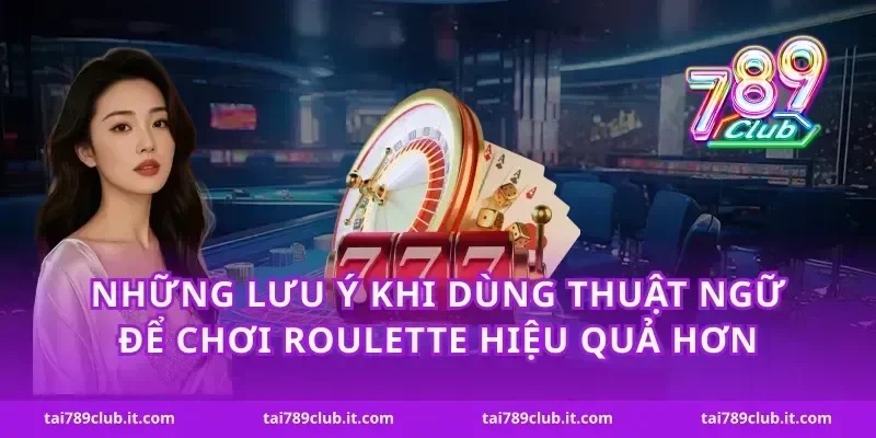 Những lưu ý khi dùng thuật ngữ để chơi roulette hiệu quả hơn