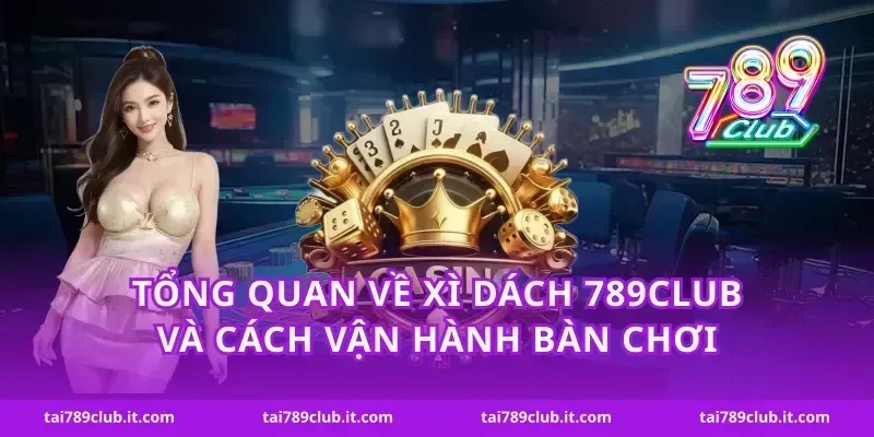Tổng quan về xì dách 789Club và cách vận hành bàn chơi