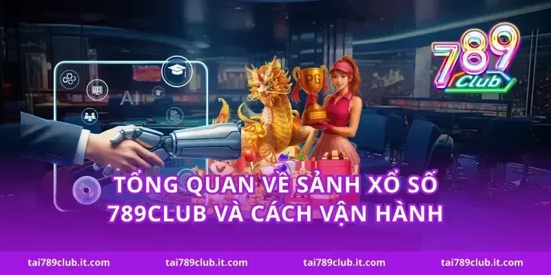 Tổng quan về sảnh xổ số 789Club và cách vận hành